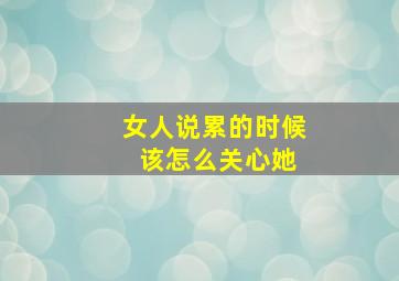 女人说累的时候 该怎么关心她